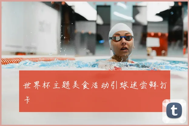 世界杯主题美食活动引球迷尝鲜打卡