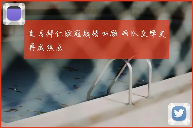 皇马拜仁欧冠战绩回顾 两队交锋史再成焦点