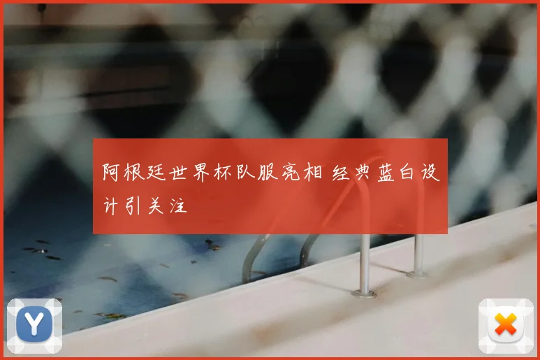 阿根廷世界杯队服亮相 经典蓝白设计引关注