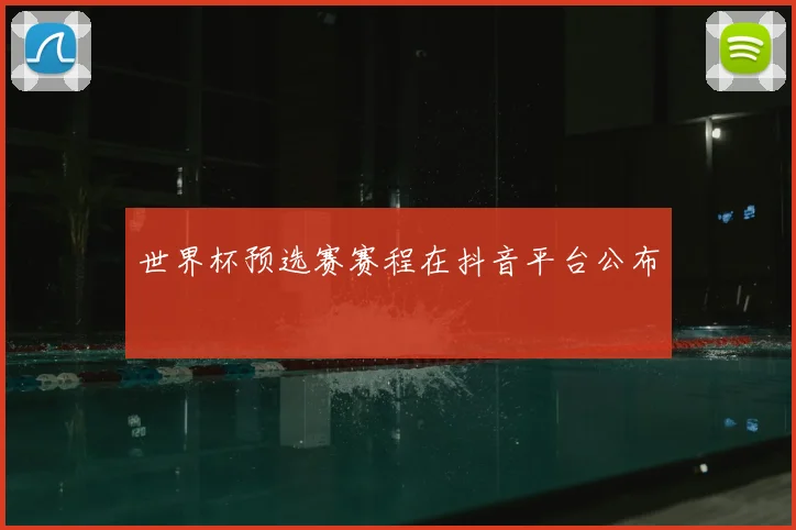世界杯预选赛赛程在抖音平台公布