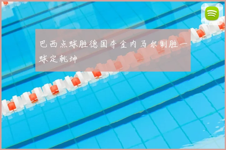 巴西点球胜德国夺金内马尔制胜一球定乾坤