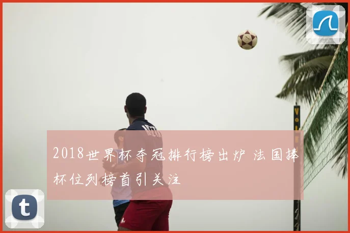 2018世界杯夺冠排行榜出炉 法国捧杯位列榜首引关注