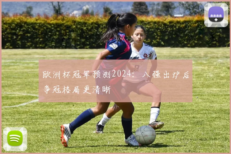 欧洲杯冠军预测2024：八强出炉后争冠格局更清晰