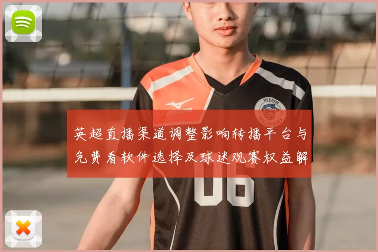 英超直播渠道调整影响转播平台与免费看软件选择及球迷观赛权益解析