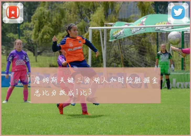 詹姆斯关键三分湖人加时险胜掘金总比分扳成1比3