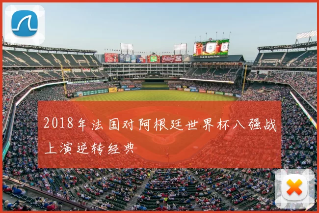 2018年法国对阿根廷世界杯八强战上演逆转经典