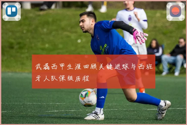 武磊西甲生涯回顾关键进球与西班牙人队保级历程