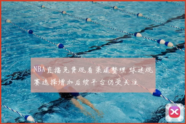 NBA直播免费观看渠道整理 球迷观赛选择增加后续平台仍受关注