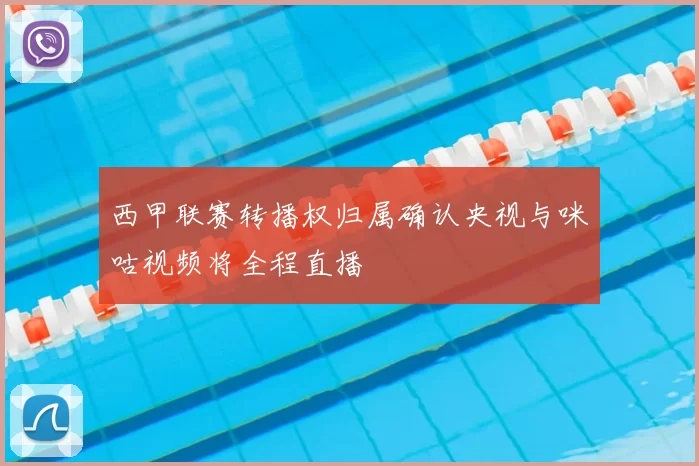 西甲联赛转播权归属确认央视与咪咕视频将全程直播