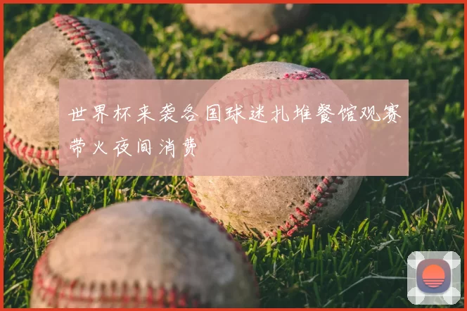 世界杯来袭各国球迷扎堆餐馆观赛带火夜间消费