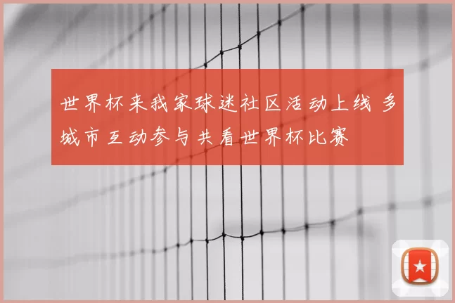 世界杯来我家球迷社区活动上线 多城市互动参与共看世界杯比赛