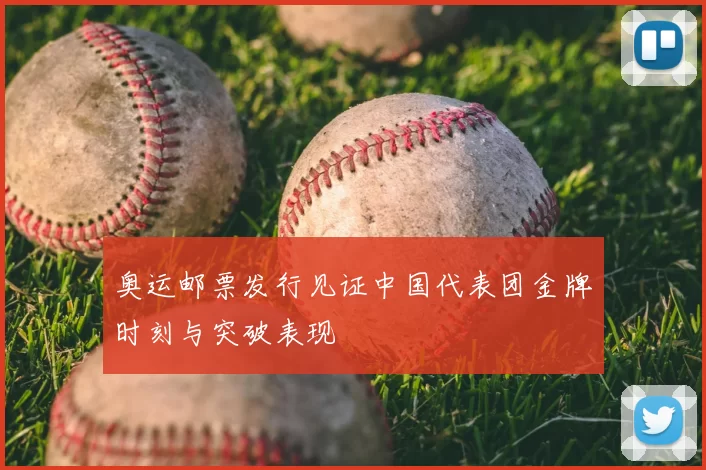 奥运邮票发行见证中国代表团金牌时刻与突破表现