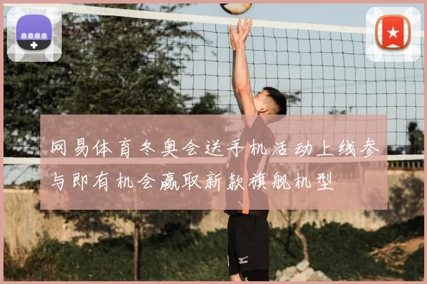 网易体育冬奥会送手机活动上线参与即有机会赢取新款旗舰机型