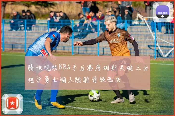 腾讯视频NBA季后赛詹姆斯关键三分绝杀勇士湖人险胜晋级西决