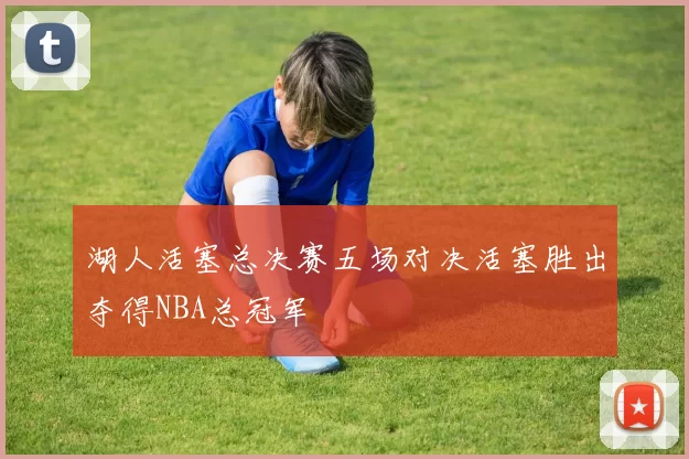 湖人活塞总决赛五场对决活塞胜出夺得NBA总冠军