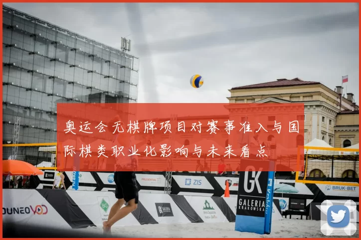 奥运会无棋牌项目对赛事准入与国际棋类职业化影响与未来看点