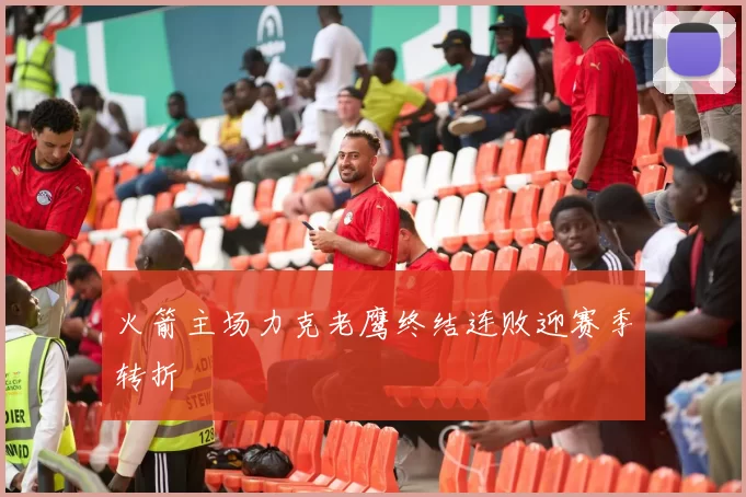 火箭主场力克老鹰终结连败迎赛季转折