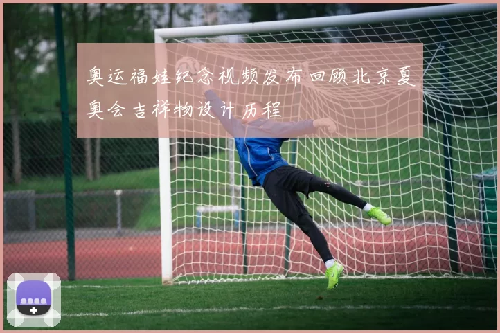 奥运福娃纪念视频发布回顾北京夏奥会吉祥物设计历程