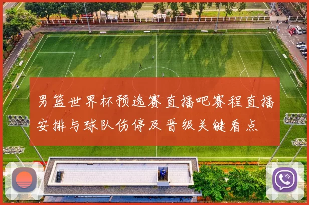 男篮世界杯预选赛直播吧赛程直播安排与球队伤停及晋级关键看点