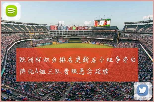 欧洲杯积分排名更新后小组争夺白热化A组三队晋级悬念延续