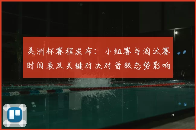 美洲杯赛程发布：小组赛与淘汰赛时间表及关键对决对晋级态势影响