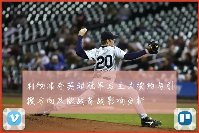 利物浦夺英超冠军后主力续约与引援方向及欧战备战影响分析