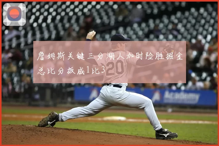 詹姆斯关键三分湖人加时险胜掘金总比分扳成1比3