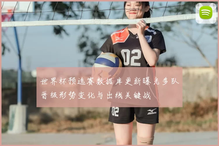 世界杯预选赛数据库更新曝光多队晋级形势变化与出线关键战