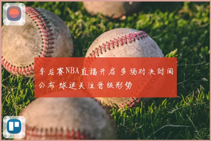 季后赛NBA直播开启 多场对决时间公布 球迷关注晋级形势