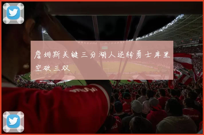 詹姆斯关键三分湖人逆转勇士库里空砍三双