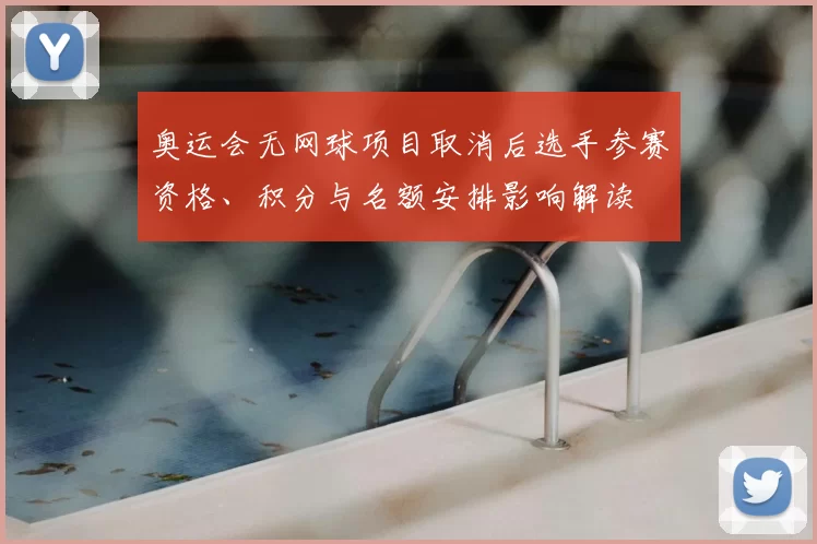 奥运会无网球项目取消后选手参赛资格、积分与名额安排影响解读