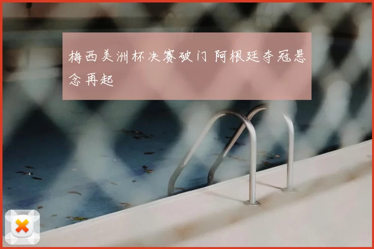 梅西美洲杯决赛破门 阿根廷夺冠悬念再起