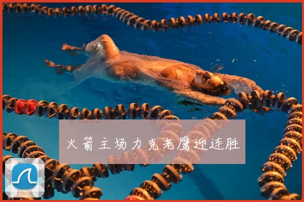 火箭主场力克老鹰迎连胜