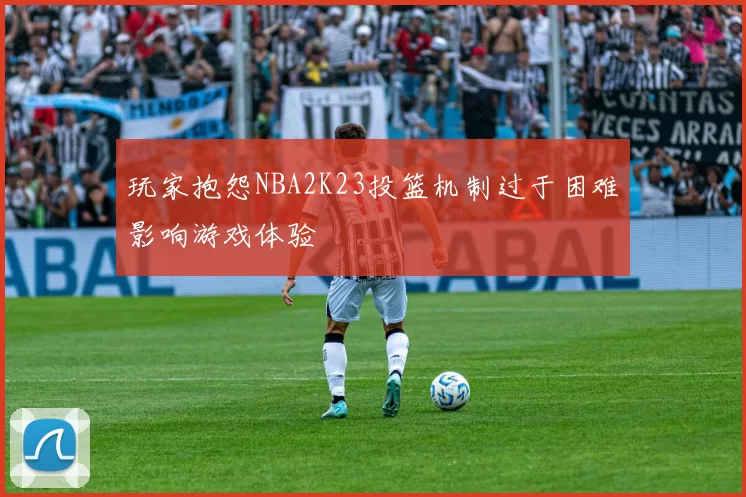 玩家抱怨NBA2K23投篮机制过于困难影响游戏体验