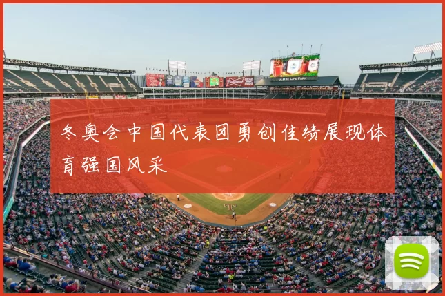 冬奥会中国代表团勇创佳绩展现体育强国风采